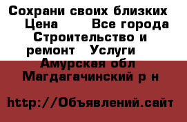 Сохрани своих близких.. › Цена ­ 1 - Все города Строительство и ремонт » Услуги   . Амурская обл.,Магдагачинский р-н